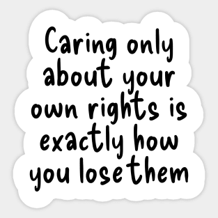 Caring only about your own rights is exactly how you lose them. Sticker